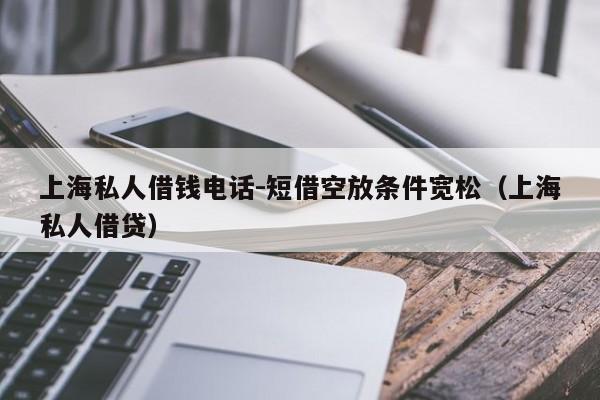 上海私人借钱电话-短借空放条件宽松（上海私人借贷）